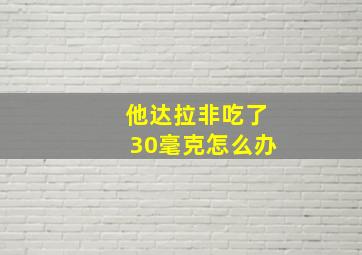 他达拉非吃了30毫克怎么办