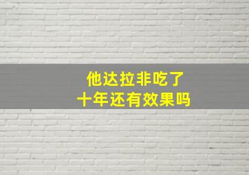 他达拉非吃了十年还有效果吗