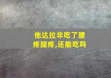 他达拉非吃了腰疼腿疼,还能吃吗