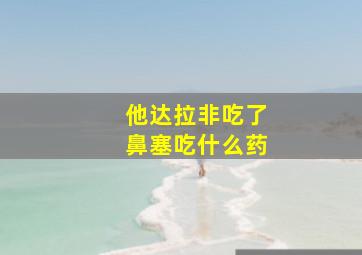 他达拉非吃了鼻塞吃什么药