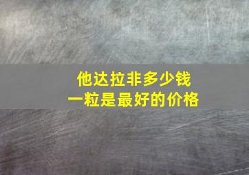 他达拉非多少钱一粒是最好的价格