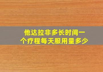 他达拉非多长时间一个疗程每天服用量多少