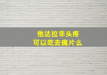 他达拉非头疼可以吃去痛片么