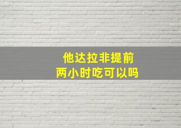 他达拉非提前两小时吃可以吗