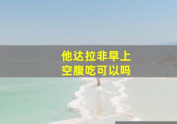 他达拉非早上空腹吃可以吗