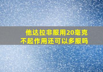 他达拉非服用20毫克不起作用还可以多服吗