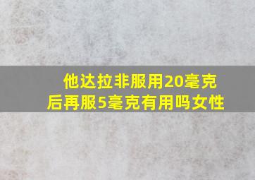 他达拉非服用20毫克后再服5毫克有用吗女性