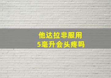 他达拉非服用5毫升会头疼吗