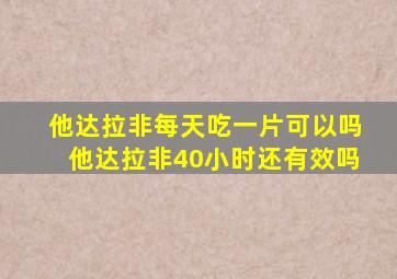 他达拉非每天吃一片可以吗他达拉非40小时还有效吗