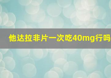 他达拉非片一次吃40mg行吗