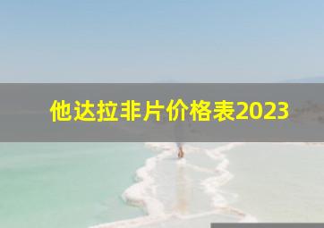 他达拉非片价格表2023