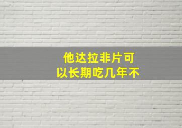 他达拉非片可以长期吃几年不