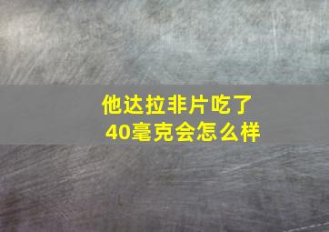 他达拉非片吃了40毫克会怎么样