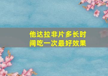 他达拉非片多长时间吃一次最好效果