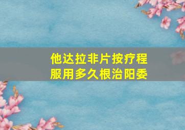 他达拉非片按疗程服用多久根治阳委