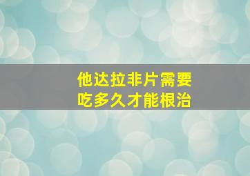 他达拉非片需要吃多久才能根治