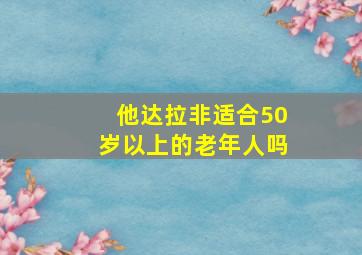 他达拉非适合50岁以上的老年人吗