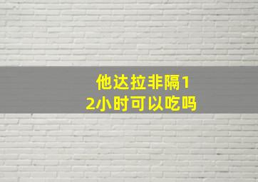 他达拉非隔12小时可以吃吗