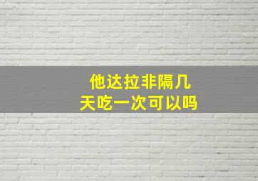 他达拉非隔几天吃一次可以吗