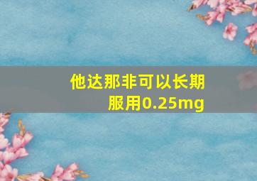 他达那非可以长期服用0.25mg