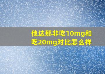 他达那非吃10mg和吃20mg对比怎么样