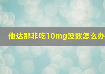 他达那非吃10mg没效怎么办