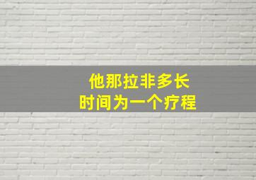 他那拉非多长时间为一个疗程