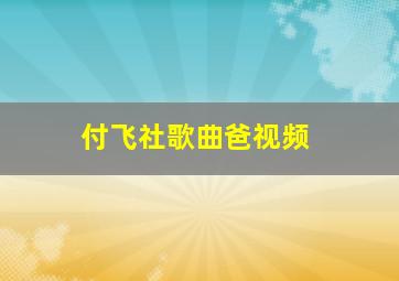 付飞社歌曲爸视频