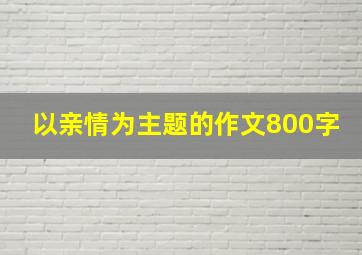 以亲情为主题的作文800字