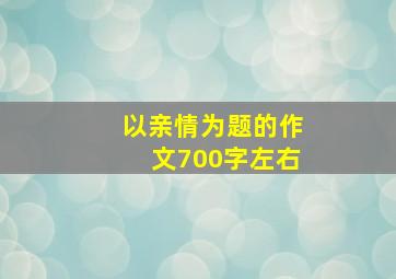 以亲情为题的作文700字左右