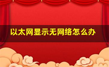 以太网显示无网络怎么办