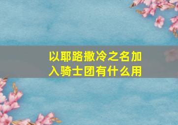 以耶路撒冷之名加入骑士团有什么用