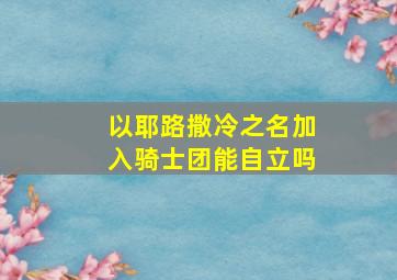 以耶路撒冷之名加入骑士团能自立吗