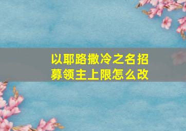 以耶路撒冷之名招募领主上限怎么改