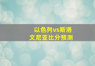 以色列vs斯洛文尼亚比分预测