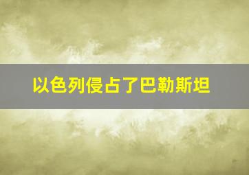 以色列侵占了巴勒斯坦