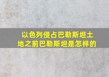 以色列侵占巴勒斯坦土地之前巴勒斯坦是怎样的