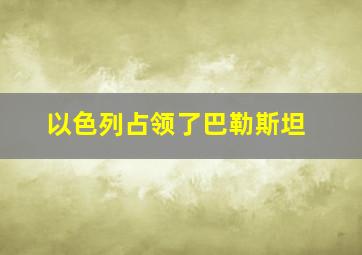 以色列占领了巴勒斯坦