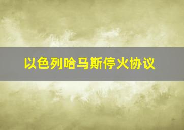 以色列哈马斯停火协议