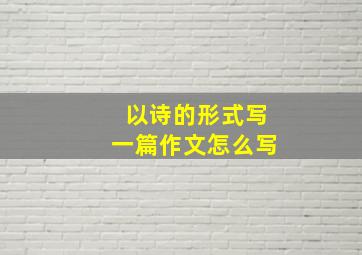 以诗的形式写一篇作文怎么写