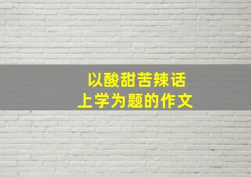 以酸甜苦辣话上学为题的作文