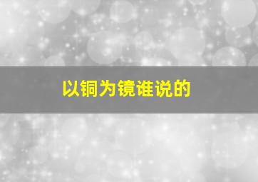 以铜为镜谁说的