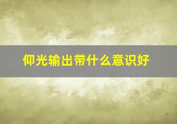 仰光输出带什么意识好