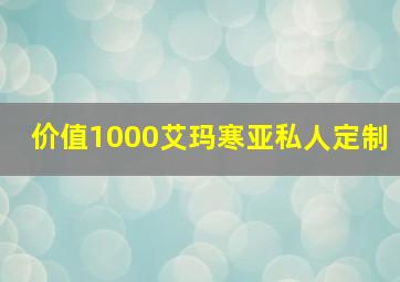 价值1000艾玛寒亚私人定制