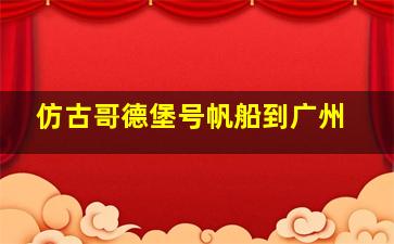 仿古哥德堡号帆船到广州