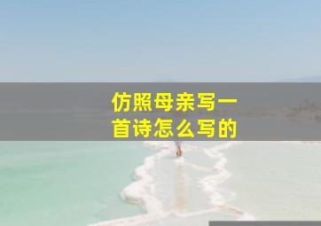 仿照母亲写一首诗怎么写的