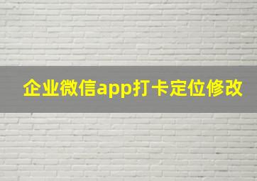 企业微信app打卡定位修改