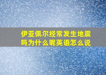 伊亚佩尔经常发生地震吗为什么呢英语怎么说