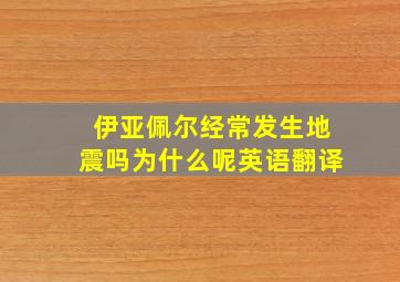 伊亚佩尔经常发生地震吗为什么呢英语翻译