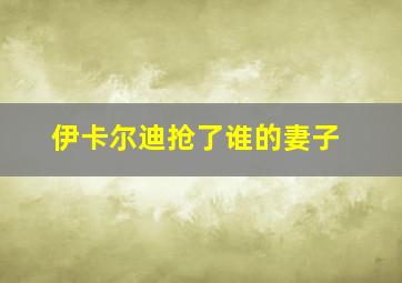 伊卡尔迪抢了谁的妻子